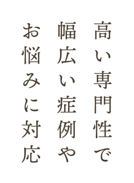 高い専門性で幅広い症例やお悩みに対応