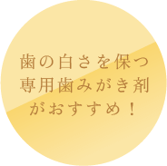 歯の白さを保つ専用歯みがき剤がおすすめ！